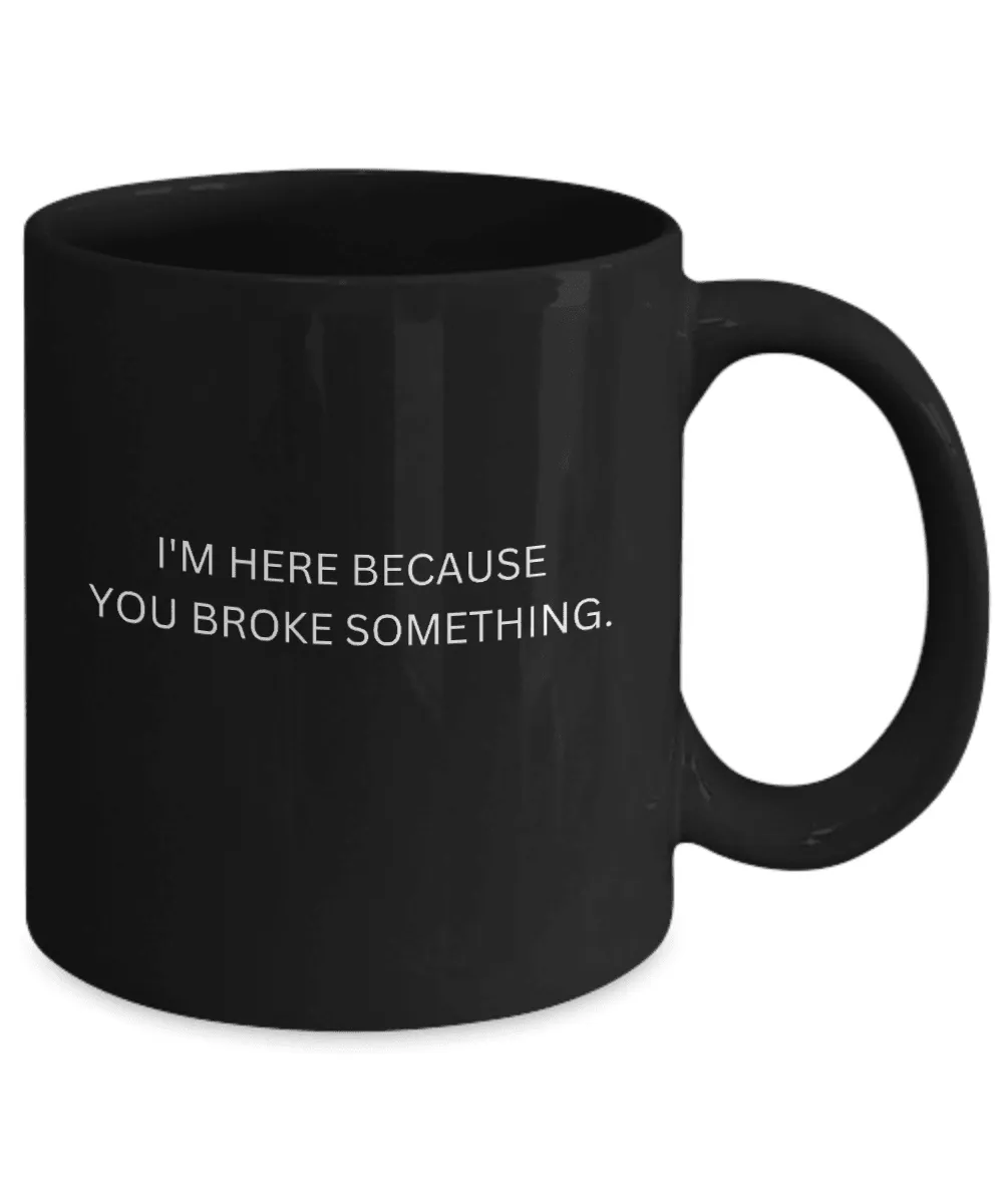 I'm Here Because You Broke Something Mug