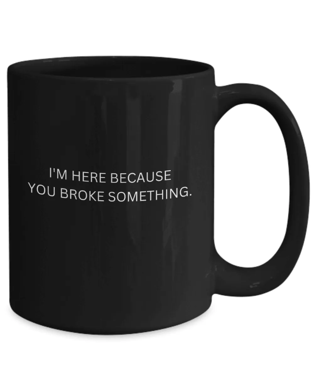 I'm Here Because You Broke Something Mug