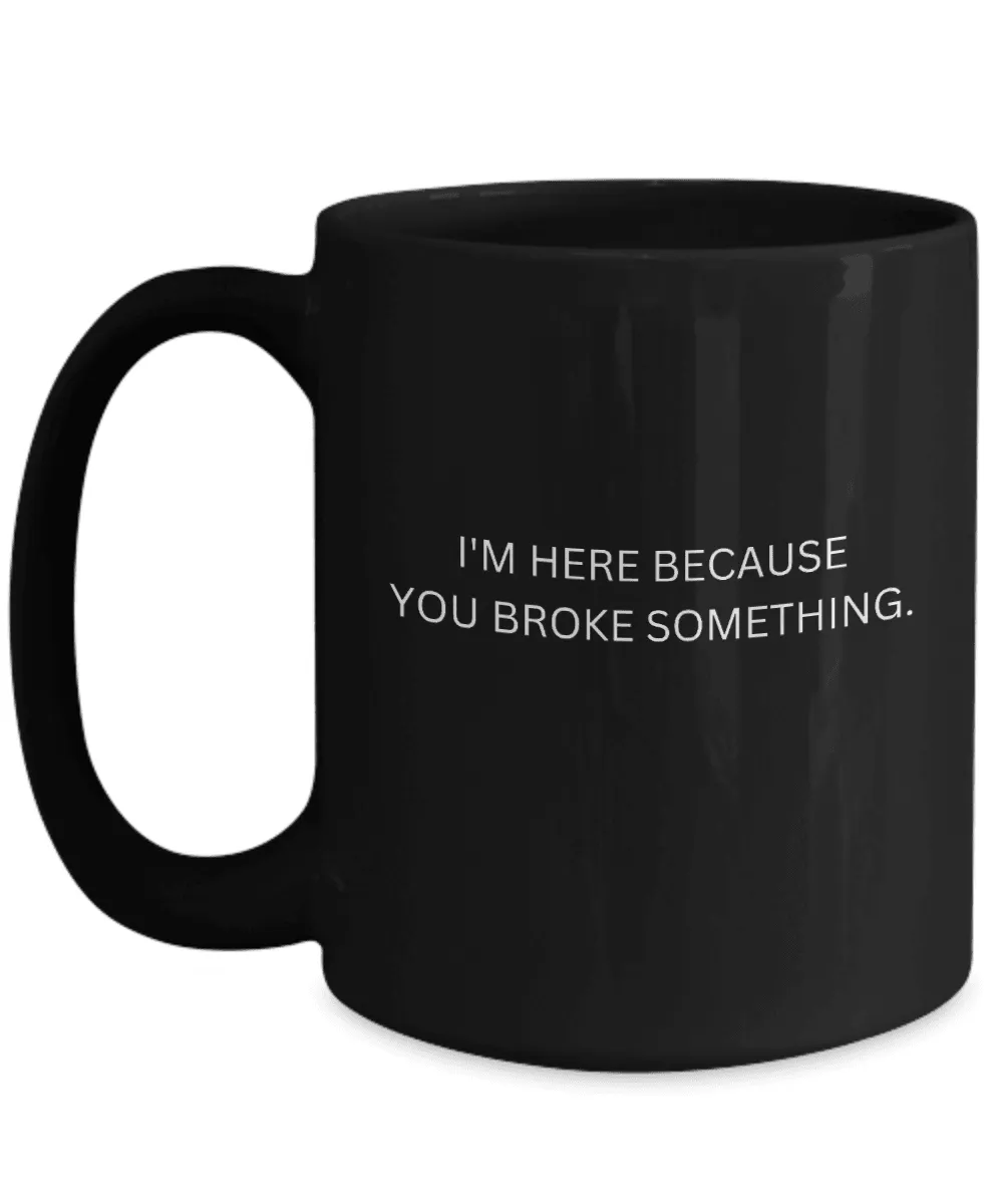 I'm Here Because You Broke Something Mug