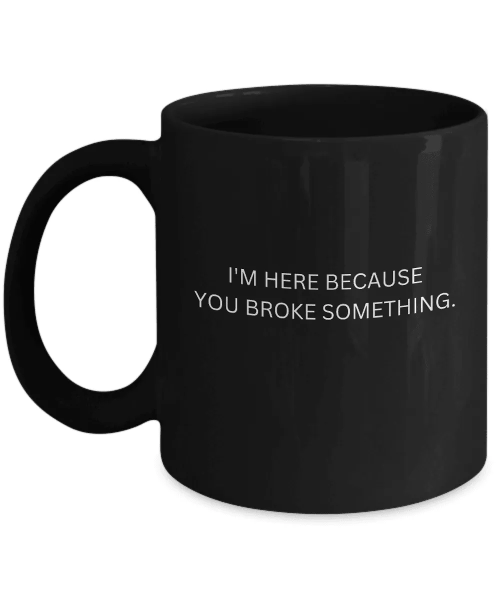 I'm Here Because You Broke Something Mug